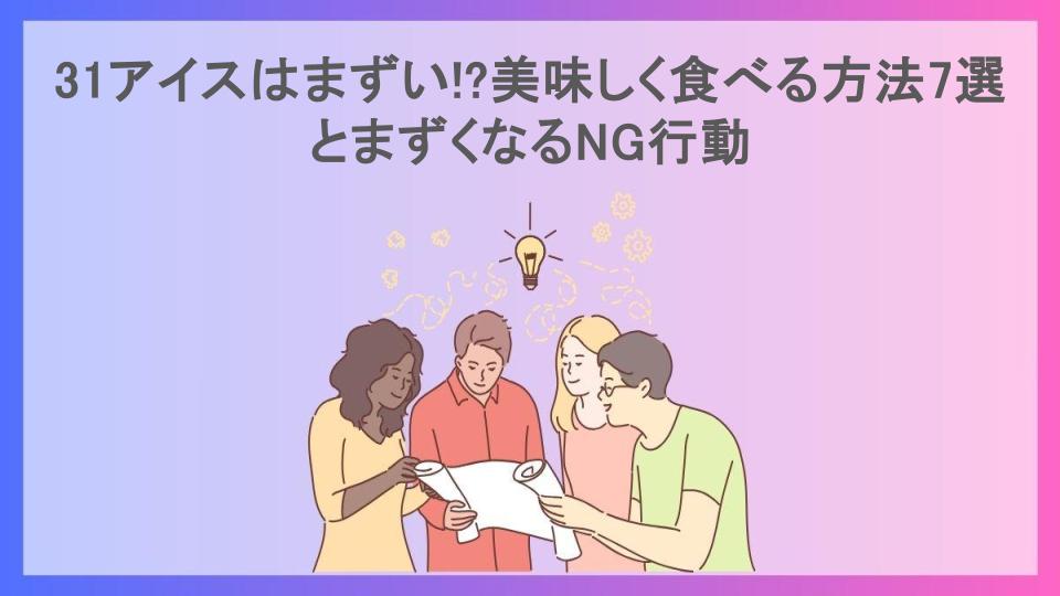 31アイスはまずい!?美味しく食べる方法7選とまずくなるNG行動